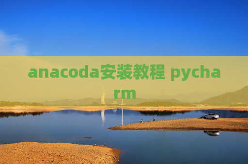 anacoda安装教程 pycharm anacoda安装教程 pycharm